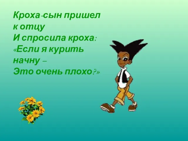 Кроха-сын пришел к отцу И спросила кроха: «Если я курить начну – Это очень плохо?»