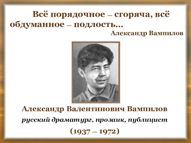 Всё порядочное — сгоряча, всё обдуманное — подлость… Александр Вампилов Александр Валентинович