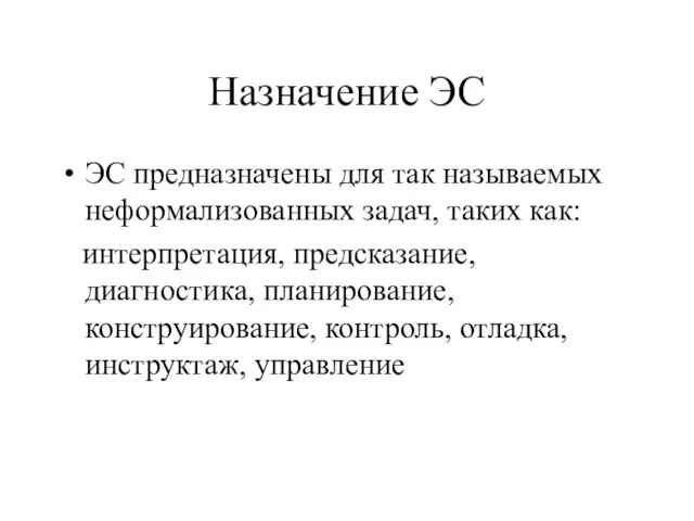 Назначение ЭС ЭС предназначены для так называемых неформализованных задач, таких как: интерпретация,