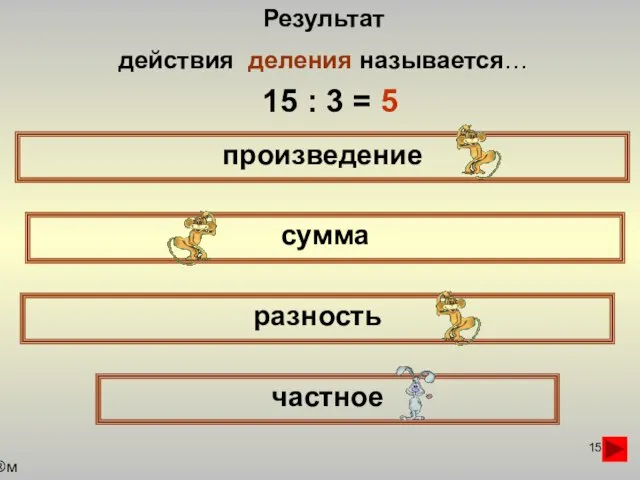 Результат действия деления называется… произведение сумма частное разность 15 : 3 = 5 м