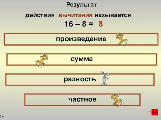 Результат действия вычитания называется… произведение сумма частное разность 16 – 8 = 8 м