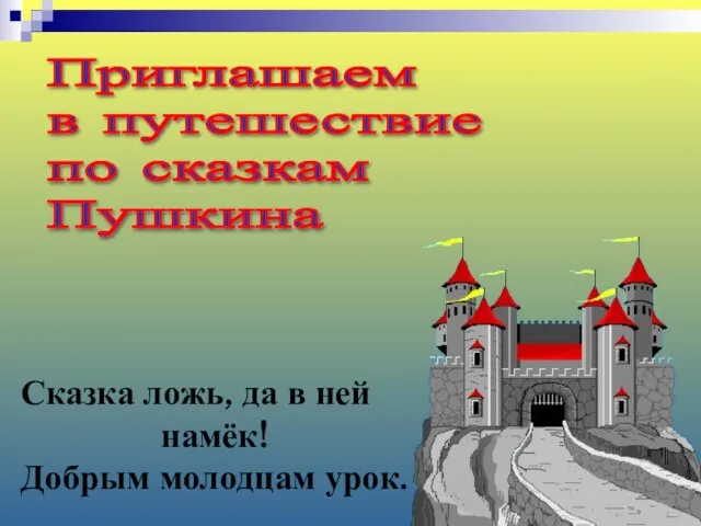 Приглашаем в путешествие по сказкам Пушкина Сказка ложь, да в ней намёк! Добрым молодцам урок.