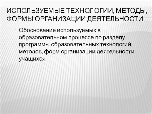 ИСПОЛЬЗУЕМЫЕ ТЕХНОЛОГИИ, МЕТОДЫ, ФОРМЫ ОРГАНИЗАЦИИ ДЕЯТЕЛЬНОСТИ Обоснование используемых в образовательном процессе по