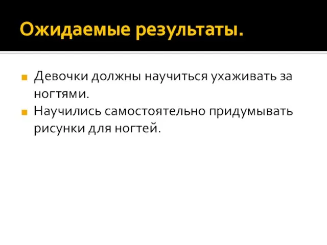 Ожидаемые результаты. Девочки должны научиться ухаживать за ногтями. Научились самостоятельно придумывать рисунки для ногтей.