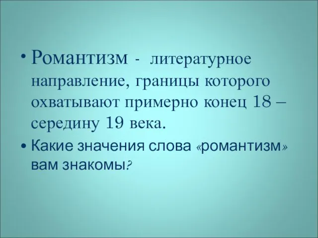 Романтизм - литературное направление, границы которого охватывают примерно конец 18 – середину