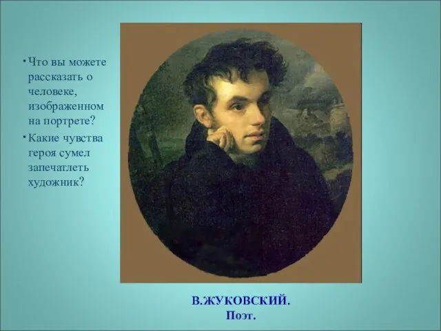 В.ЖУКОВСКИЙ. Поэт. Что вы можете рассказать о человеке, изображенном на портрете? Какие