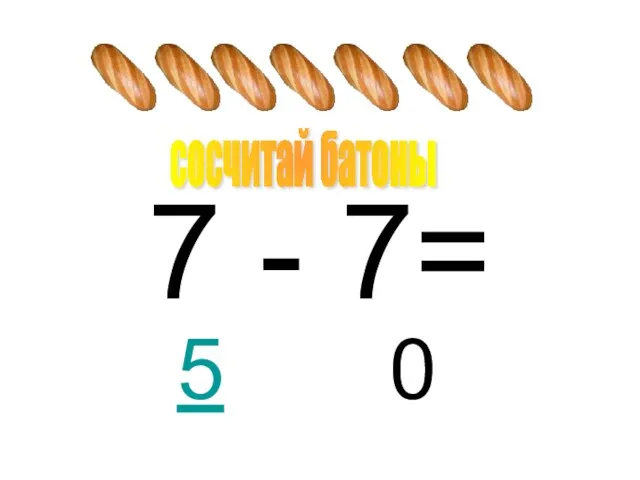 7 - 7= 0 сосчитай батоны 5