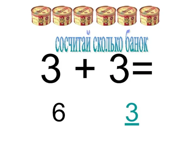 3 + 3= 6 3 сосчитай сколько банок