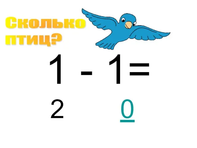 1 - 1= 2 Сколько птиц? 0