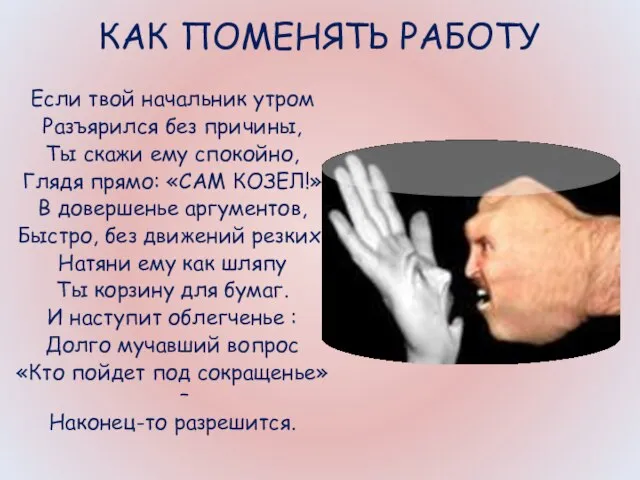 КАК ПОМЕНЯТЬ РАБОТУ Если твой начальник утром Разъярился без причины, Ты скажи