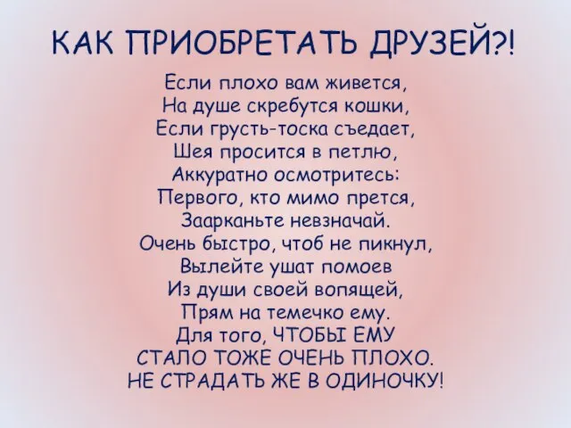 КАК ПРИОБРЕТАТЬ ДРУЗЕЙ?! Если плохо вам живется, На душе скребутся кошки, Если