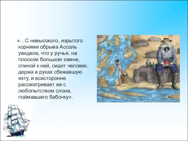 «…С невысокого, изрытого корнями обрыва Ассоль увидела, что у ручья, на плоском