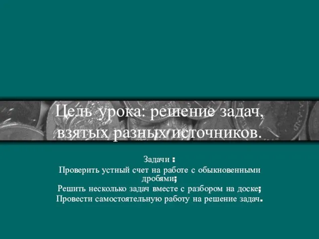 Цель урока: решение задач, взятых разных источников. Задачи : Проверить устный счет