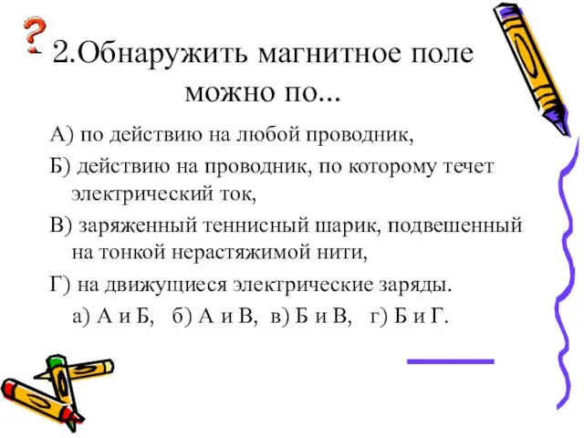 2.Обнаружить магнитное поле можно по... А) по действию на любой проводник, Б)