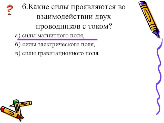 6.Какие силы проявляются во взаимодействии двух проводников с током? а) силы магнитного