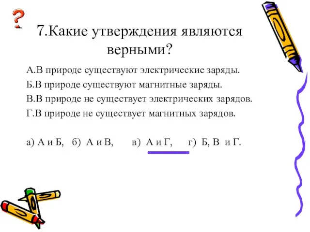 7.Какие утверждения являются верными? А.В природе существуют электрические заряды. Б.В природе существуют