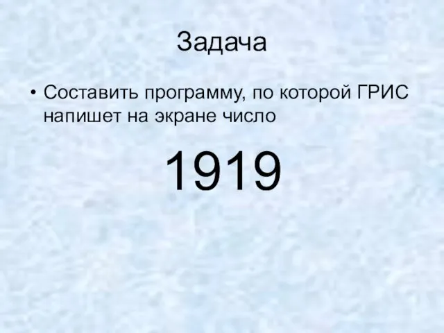 Задача Составить программу, по которой ГРИС напишет на экране число 1919