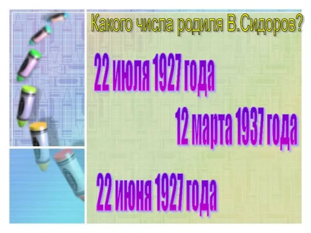 Какого числа родиля В.Сидоров? 22 июля 1927 года 22 июня 1927 года 12 марта 1937 года