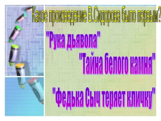 Какое произведение В.Сидорова было первым? "Рука дьявола" "Тайна белого камня" "Федька Сыч теряет кличку"