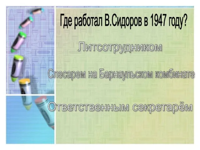 Где работал В.Сидоров в 1947 году? Литсотрудником Слесарем на Барнаульском комбинате Ответственным секретарём