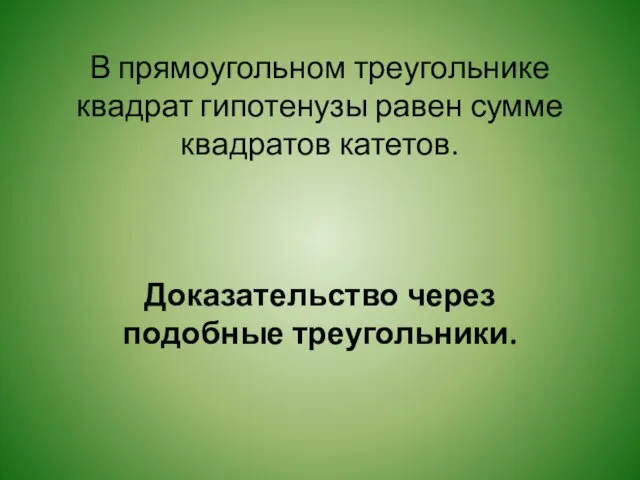 В прямоугольном треугольнике квадрат гипотенузы равен сумме квадратов катетов. Доказательство через подобные треугольники.