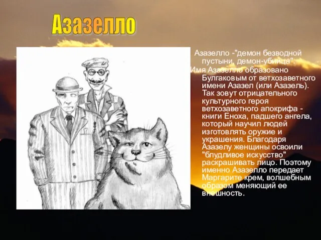 Азазелло -"демон безводной пустыни, демон-убийца". Имя Азазелло образовано Булгаковым от ветхозаветного имени