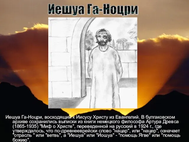 Иешуа Га-Ноцри, восходящий к Иисусу Христу из Евангелий. В булгаковском архиве сохранились