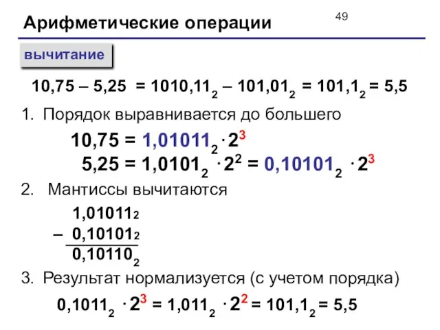 Арифметические операции вычитание Порядок выравнивается до большего 10,75 = 1,010112⋅23 5,25 =