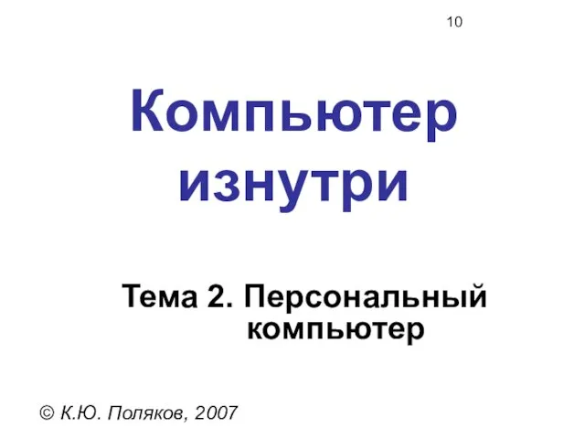 Компьютер изнутри © К.Ю. Поляков, 2007 Тема 2. Персональный компьютер