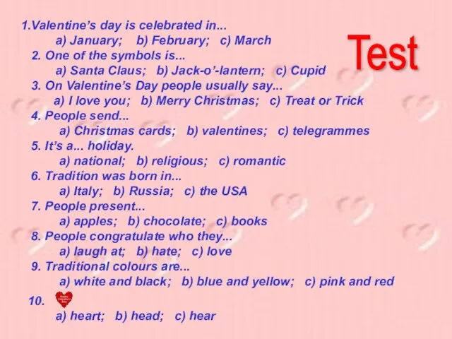Valentine’s day is celebrated in... a) January; b) February; c) March 2.
