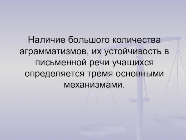 Наличие большого количества аграмматизмов, их устойчивость в письменной речи учащихся определяется тремя основными механизмами.