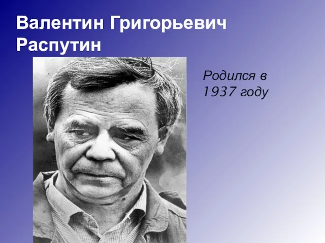 Валентин Григорьевич Распутин Родился в 1937 году