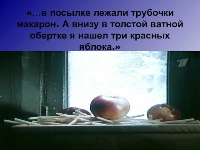«…в посылке лежали трубочки макарон. А внизу в толстой ватной обертке я нашел три красных яблока.»