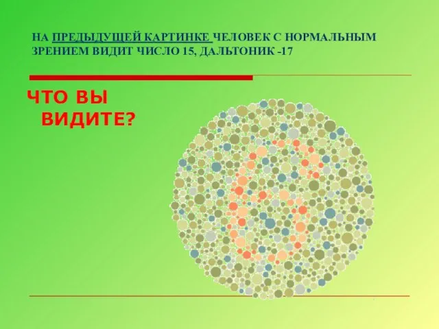 НА ПРЕДЫДУЩЕЙ КАРТИНКЕ ЧЕЛОВЕК С НОРМАЛЬНЫМ ЗРЕНИЕМ ВИДИТ ЧИСЛО 15, ДАЛЬТОНИК -17 ЧТО ВЫ ВИДИТЕ?