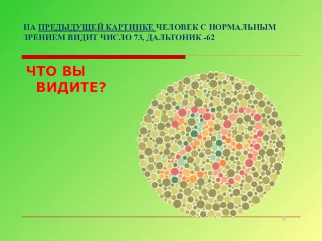 НА ПРЕДЫДУЩЕЙ КАРТИНКЕ ЧЕЛОВЕК С НОРМАЛЬНЫМ ЗРЕНИЕМ ВИДИТ ЧИСЛО 73, ДАЛЬТОНИК -62 ЧТО ВЫ ВИДИТЕ?