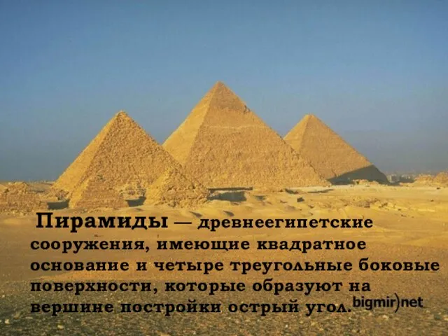 Пирамиды — древнеегипетские сооружения, имеющие квадратное основание и четыре треугольные боковые поверхности,