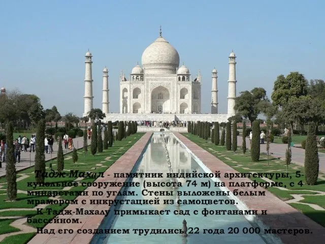 Тадж-Маха́л - памятник индийской архитектуры, 5-купольное сооружение (высота 74 м) на платформе,