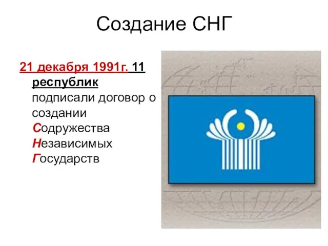 Создание СНГ 21 декабря 1991г. 11 республик подписали договор о создании Содружества Независимых Государств