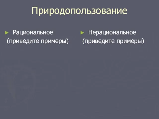 Природопользование Рациональное (приведите примеры) Нерациональное (приведите примеры)