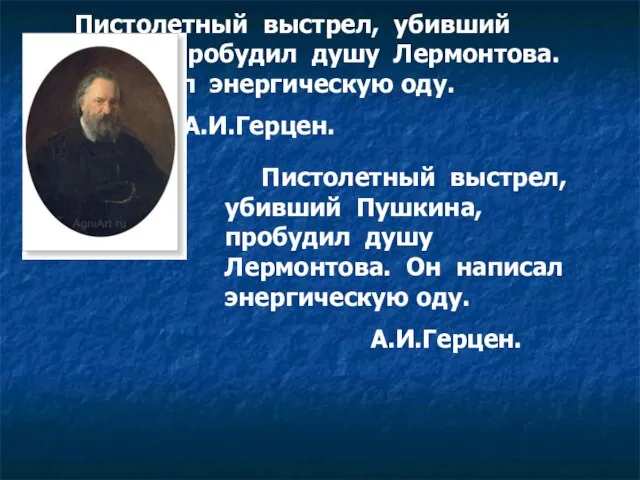 Пистолетный выстрел, убивший Пушкина, пробудил душу Лермонтова. Он написал энергическую оду. А.И.Герцен.