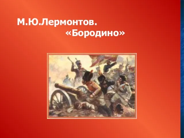 М.Ю.Лермонтов. «Бородино» М.Ю.Лермонтов. «Бородино»