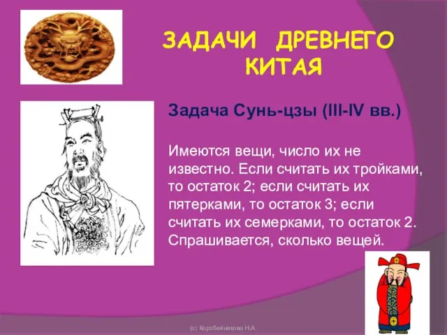 (с) Коробейникова Н.А. ЗАДАЧИ ДРЕВНЕГО КИТАЯ Задача Сунь-цзы (III-IV вв.) Имеются вещи,