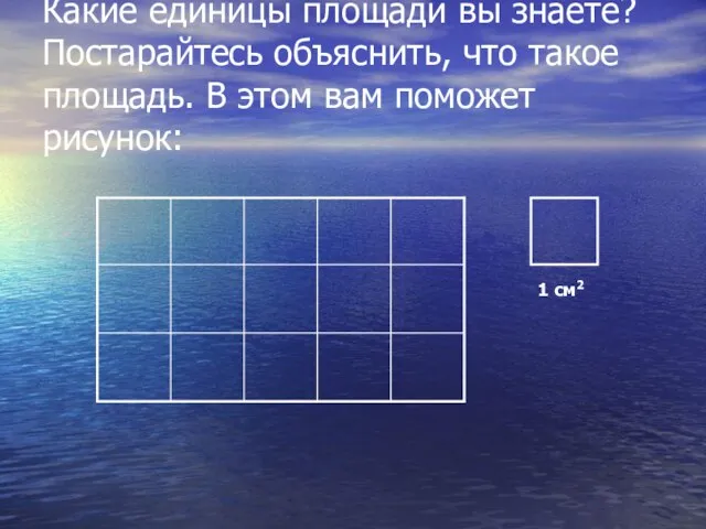 Какие единицы площади вы знаете? Постарайтесь объяснить, что такое площадь. В этом