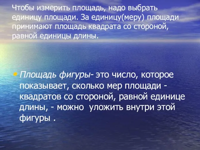 Чтобы измерить площадь, надо выбрать единицу площади. За единицу(меру) площади принимают площадь