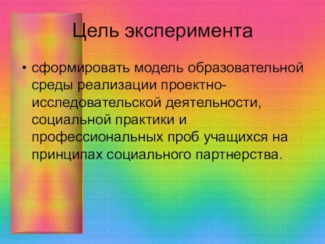 Цель эксперимента сформировать модель образовательной среды реализации проектно-исследовательской деятельности, социальной практики и