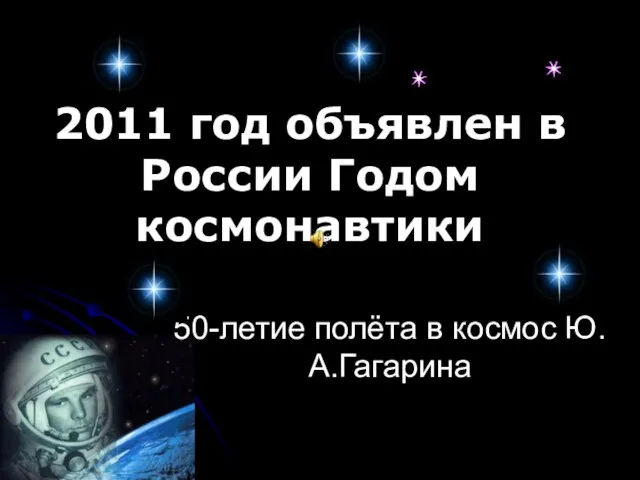 2011 год объявлен в России Годом космонавтики 50-летие полёта в космос Ю.А.Гагарина