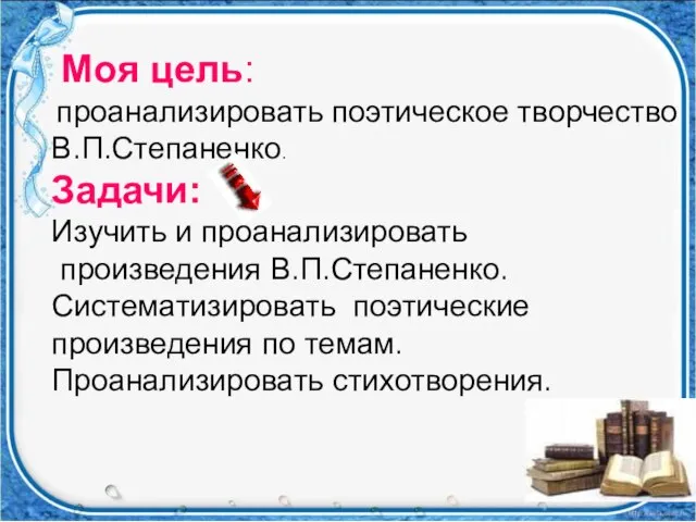 Моя цель: проанализировать поэтическое творчество В.П.Степаненко. Задачи: Изучить и проанализировать произведения В.П.Степаненко.