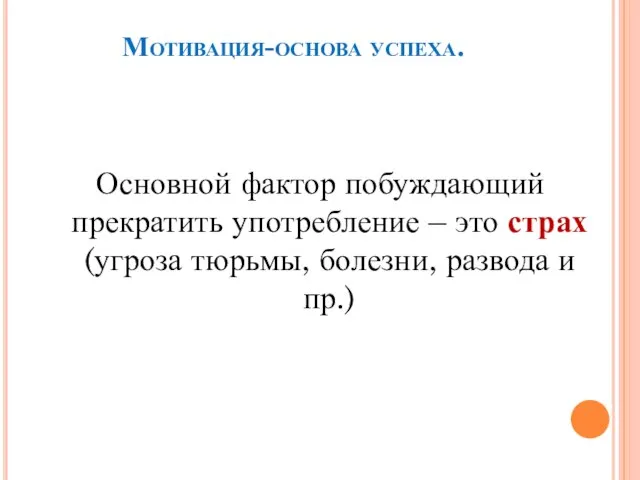 Мотивация-основа успеха. Основной фактор побуждающий прекратить употребление – это страх (угроза тюрьмы, болезни, развода и пр.)