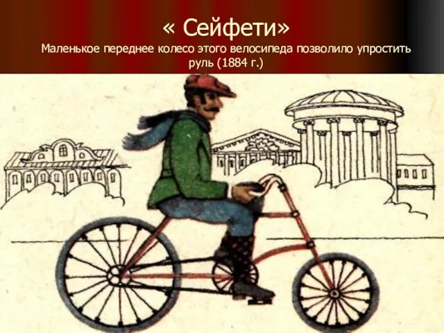 « Сейфети» Маленькое переднее колесо этого велосипеда позволило упростить руль (1884 г.)