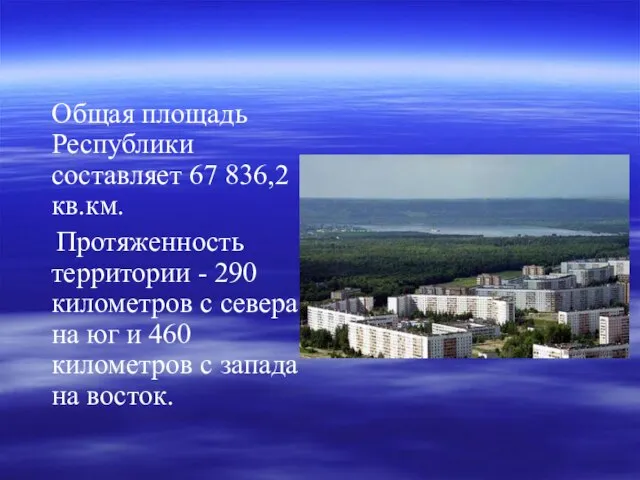 Общая площадь Республики составляет 67 836,2 кв.км. Протяженность территории - 290 километров